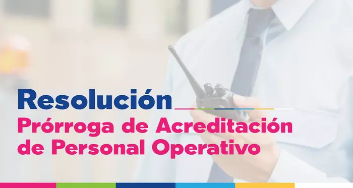 Conoce la Resolución de Prórroga de la vigencia de Acreditación del Personal Operativo de Vigilancia y Seguridad Privada